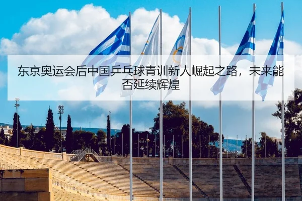 东京奥运会后中国乒乓球青训新人崛起之路，未来能否延续辉煌